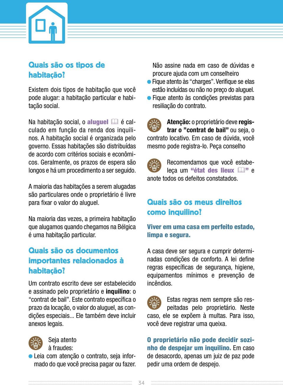 Essas habitações são distribuídas de acordo com critérios sociais e econômicos. Geralmente, os prazos de espera são longos e há um procedimento a ser seguido.