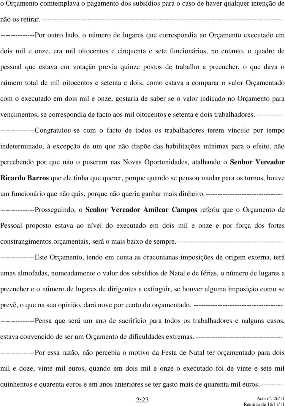 mil e onze, era mil oitocentos e cinquenta e sete funcionários, no entanto, o quadro de pessoal que estava em votação previa quinze postos de trabalho a preencher, o que dava o número total de mil