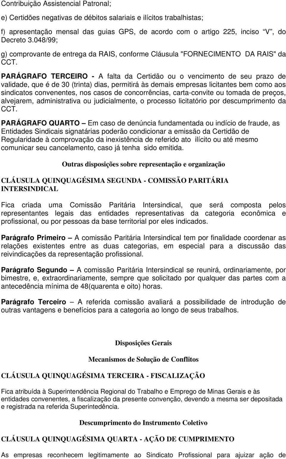 PARÁGRAFO TERCEIRO - A falta da Certidão ou o vencimento de seu prazo de validade, que é de 30 (trinta) dias, permitirá às demais empresas licitantes bem como aos sindicatos convenentes, nos casos de