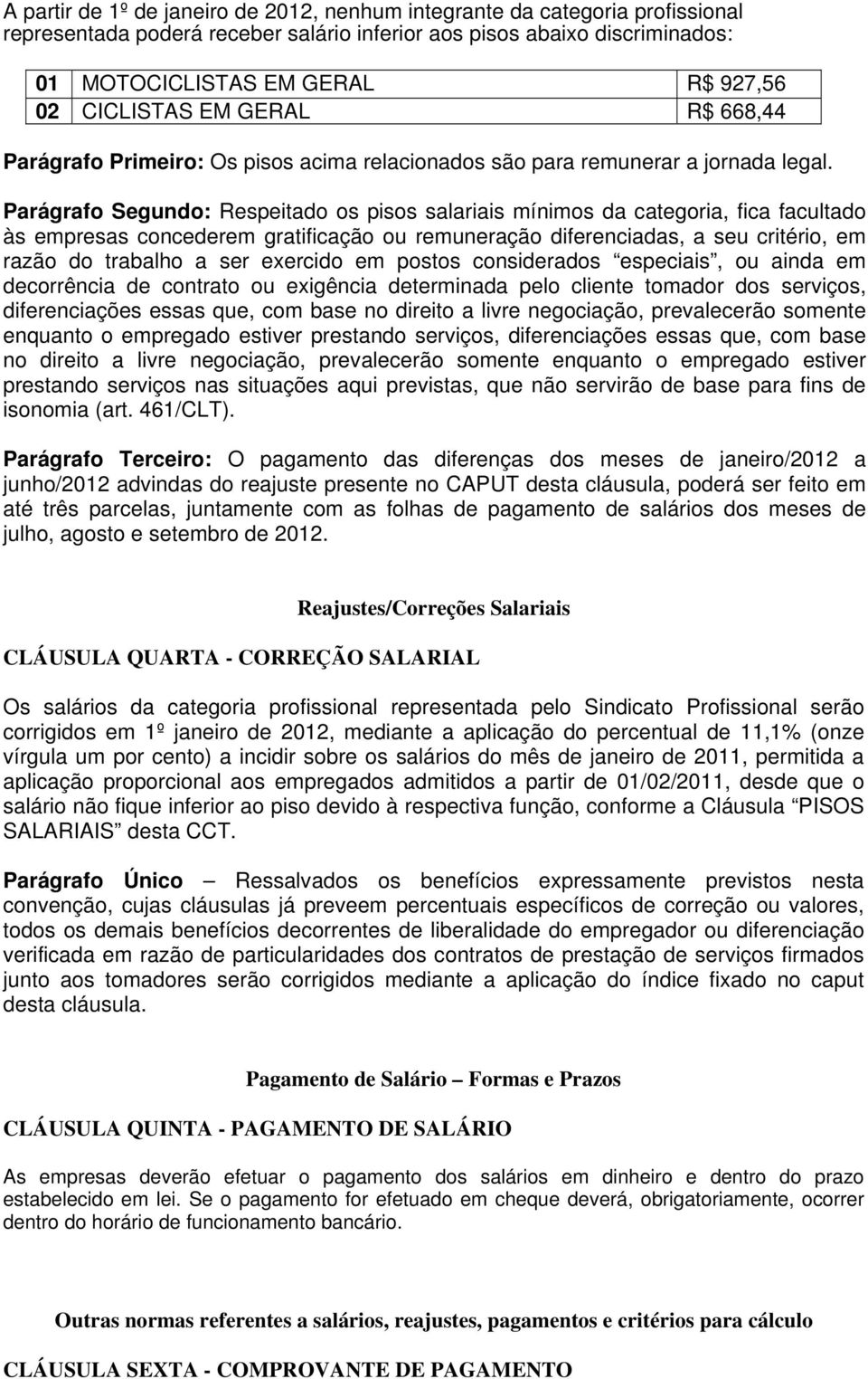 Parágrafo Segundo: Respeitado os pisos salariais mínimos da categoria, fica facultado às empresas concederem gratificação ou remuneração diferenciadas, a seu critério, em razão do trabalho a ser