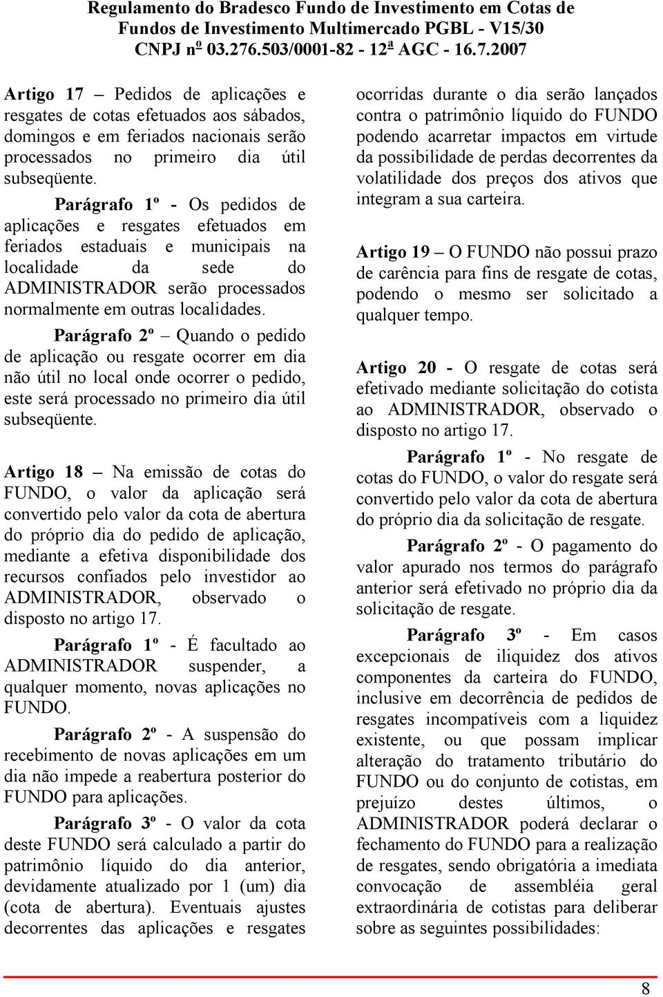 Parágrafo 2º Quando o pedido de aplicação ou resgate ocorrer em dia não útil no local onde ocorrer o pedido, este será processado no primeiro dia útil subseqüente.