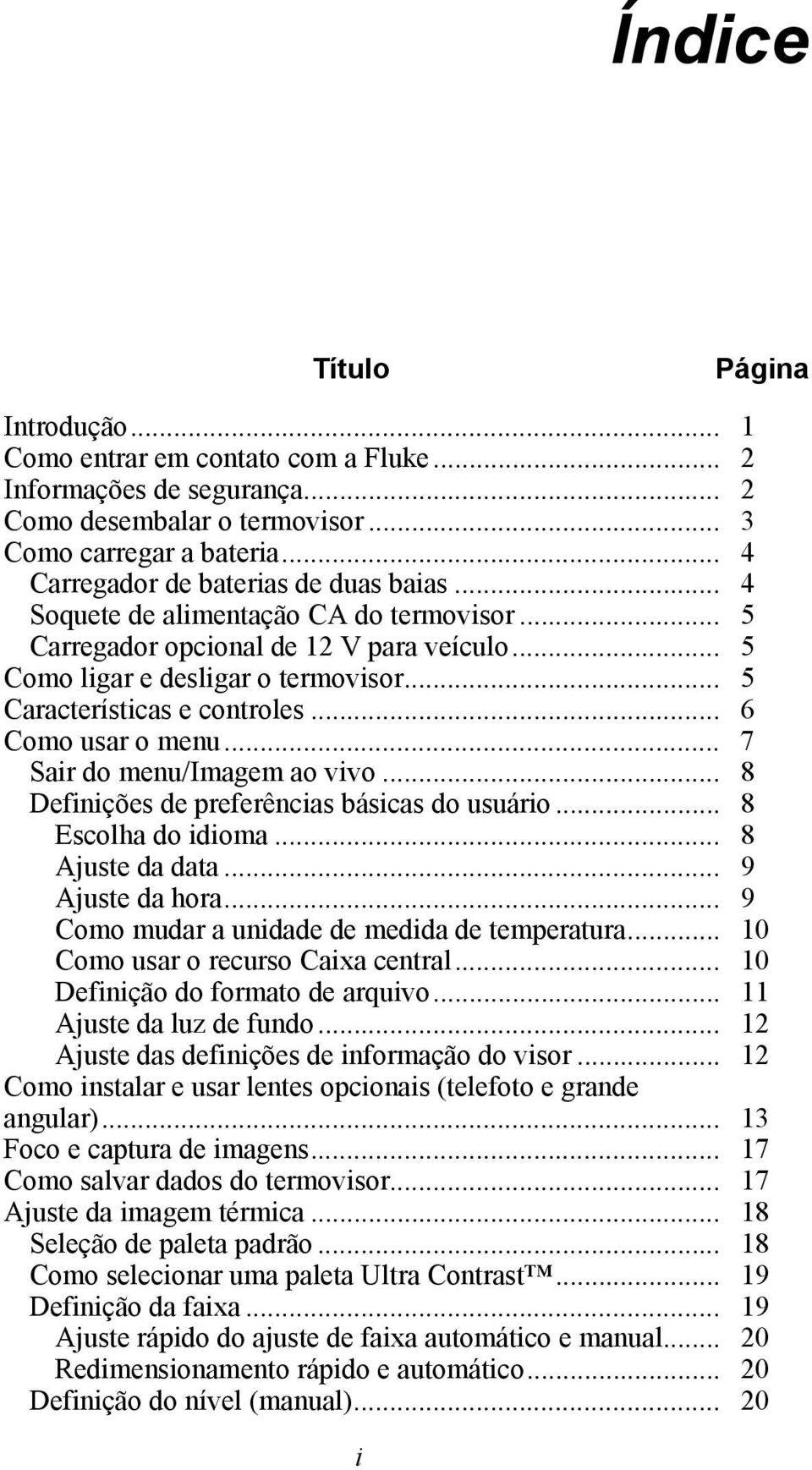 .. 5 Características e controles... 6 Como usar o menu... 7 Sair do menu/imagem ao vivo... 8 Definições de preferências básicas do usuário... 8 Escolha do idioma... 8 Ajuste da data... 9 Ajuste da hora.