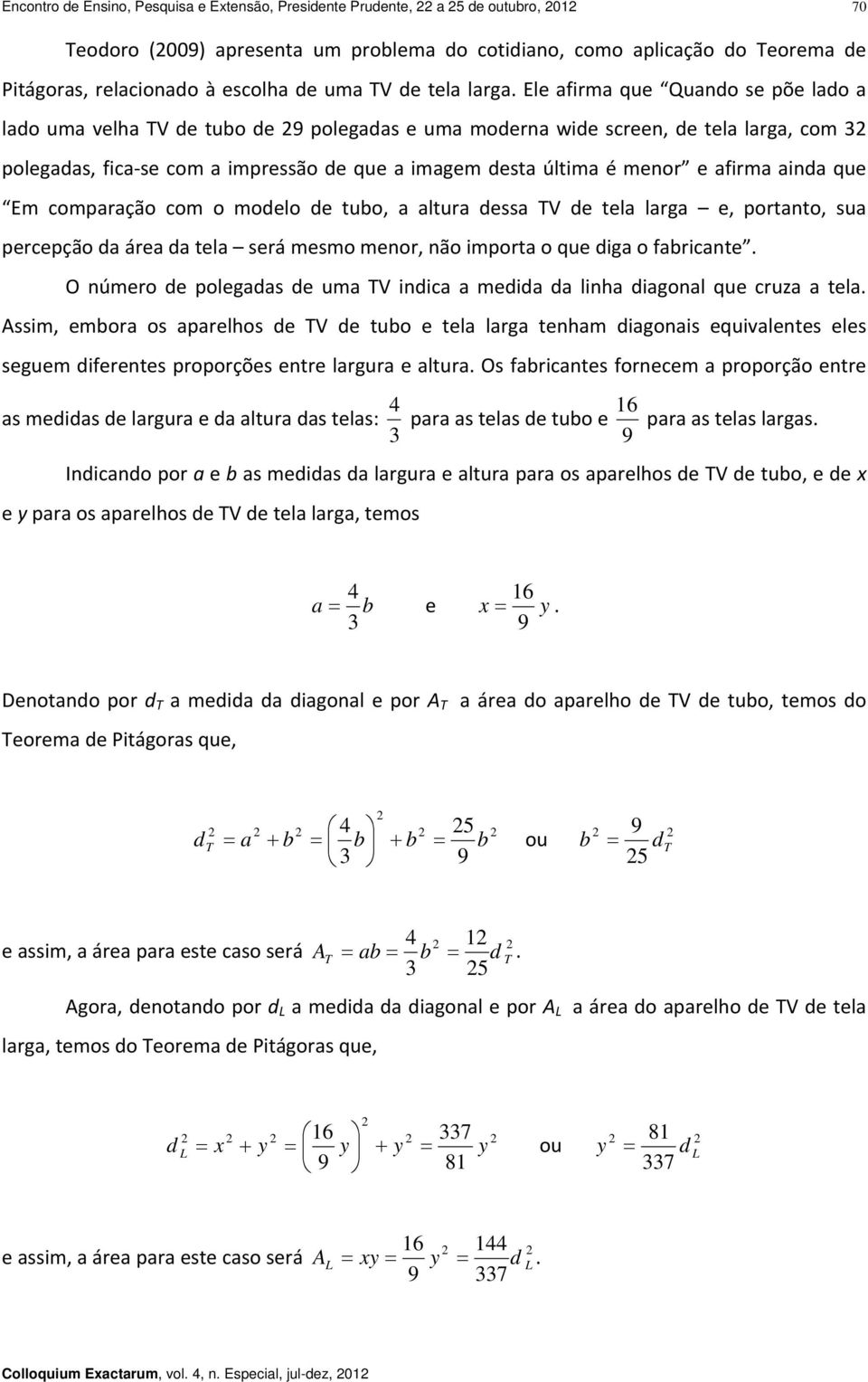 com o modelo de tuo, ltur dess TV de tel lrg e, portnto, su percepção d áre d tel será mesmo menor, não import o que dig o fricnte. O número de polegds de um TV indic medid d linh digonl que cruz tel.