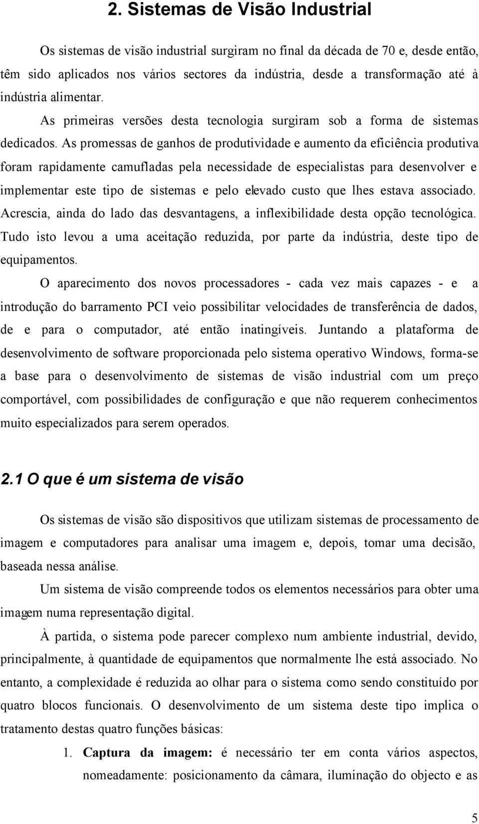 s promesss de gnhos de produtividde e umento d eficiênci produtiv form rpidmente cmuflds pel necessidde de especilists pr desenvolver e implementr este tipo de sistems e pelo elevdo custo que lhes