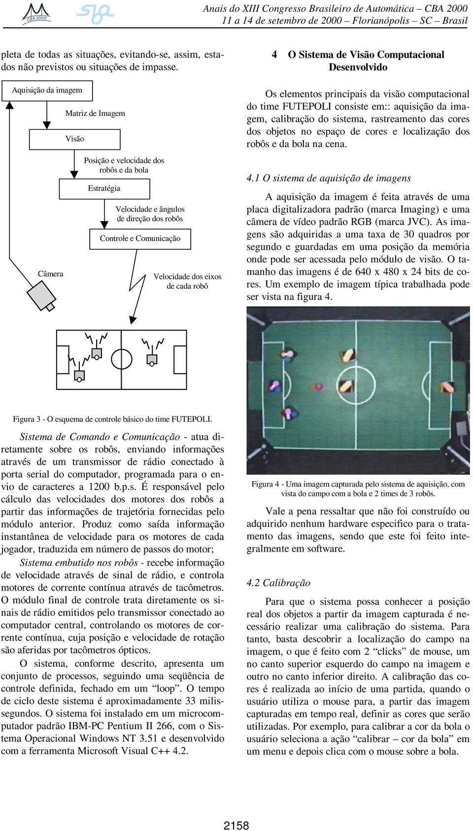 robô 4 O Sistema de Visão Computacional Desenvolvido Os elementos principais da visão computacional do time FUTEPOLI consiste em:: aquisição da imagem, calibração do sistema, rastreamento das cores