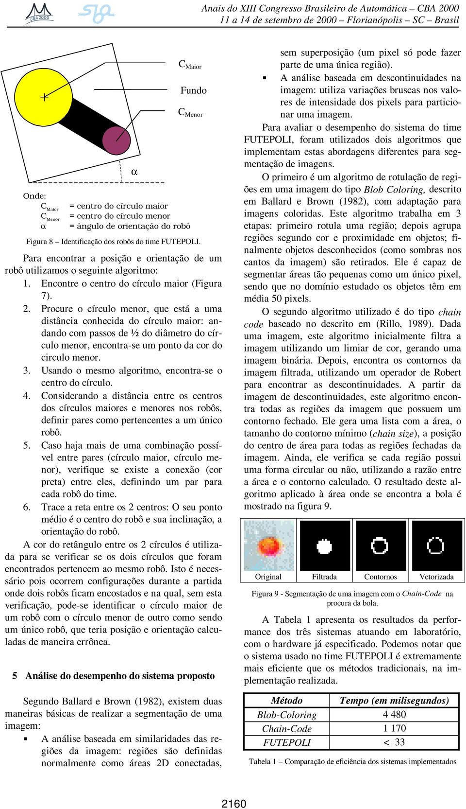 Procure o círculo menor, que está a uma distância conhecida do círculo maior: andando com passos de ½ do diâmetro do círculo menor, encontra-se um ponto da cor do circulo menor. 3.