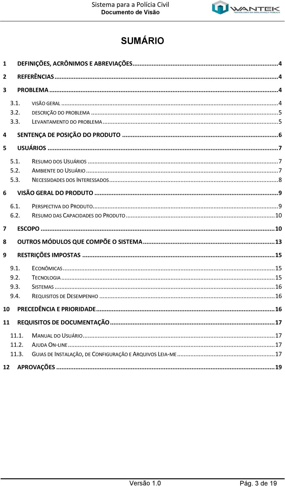 .. 9 6.2. RESUMO DAS CAPACIDADES DO PRODUTO... 10 7 ESCOPO... 10 8 OUTROS MÓDULOS QUE COMPÕE O SISTEMA... 13 9 RESTRIÇÕES IMPOSTAS... 15 9.1. ECONÔMICAS... 15 9.2. TECNOLOGIA... 15 9.3. SISTEMAS.