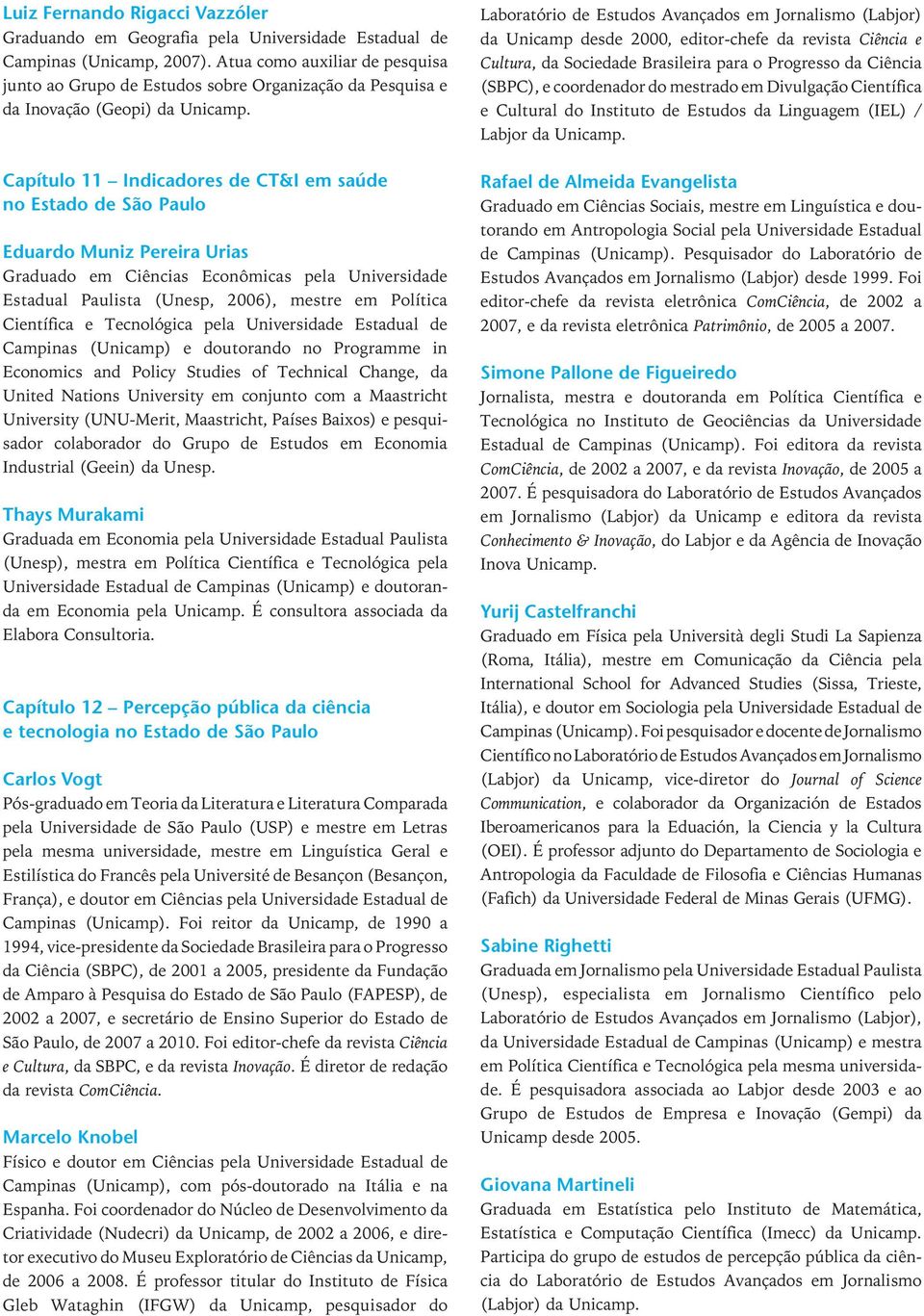 Capítulo 11 Indicadores de CT&I em saúde no Estado de São Paulo Eduardo Muniz Pereira Urias Graduado em Ciências Econômicas pela Universidade Estadual Paulista (Unesp, 2006), mestre em Política