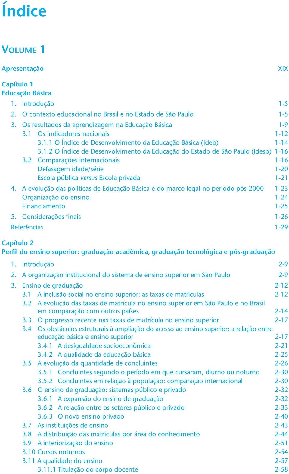 2 Comparações internacionais 1-16 Defasagem idade/série 1-20 Escola pública versus Escola privada 1-21 4.