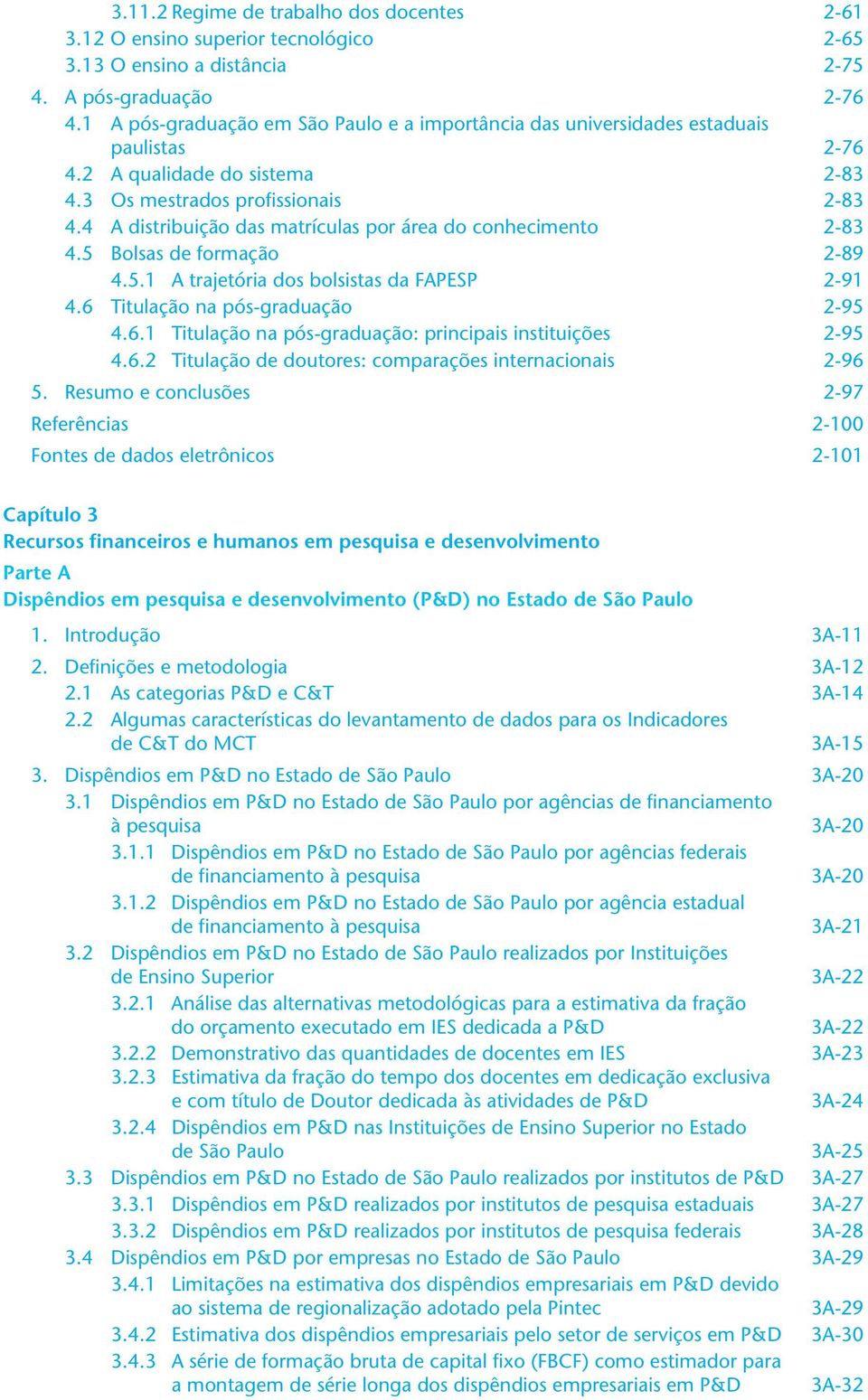 4 A distribuição das matrículas por área do conhecimento 2-83 4.5 Bolsas de formação 2-89 4.5.1 A trajetória dos bolsistas da FAPESP 2-91 4.6 