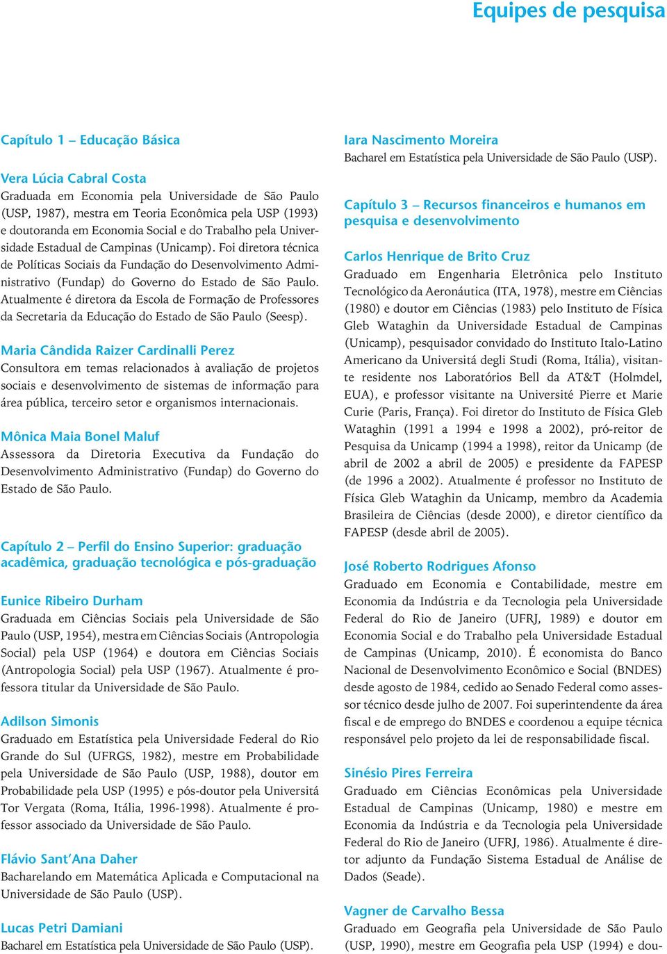 Foi diretora técnica de Políticas Sociais da Fundação do Desenvolvimento Administrativo (Fundap) do Governo do Estado de São Paulo.