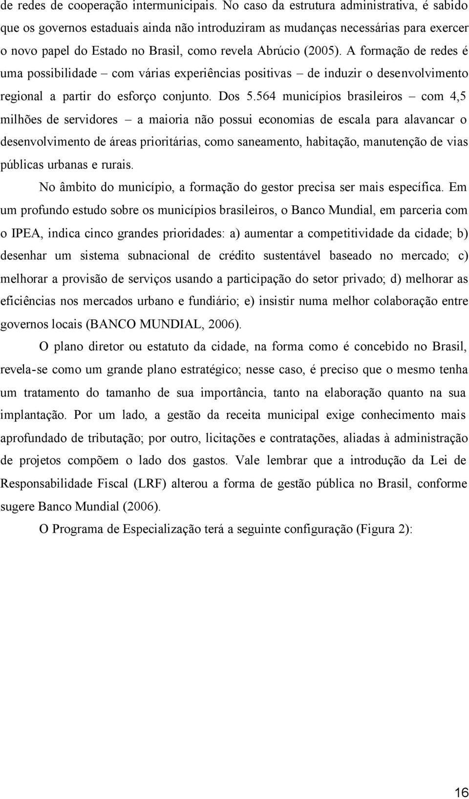 A formação de redes é uma possibilidade com várias experiências positivas de induzir o desenvolvimento regional a partir do esforço conjunto. Dos 5.