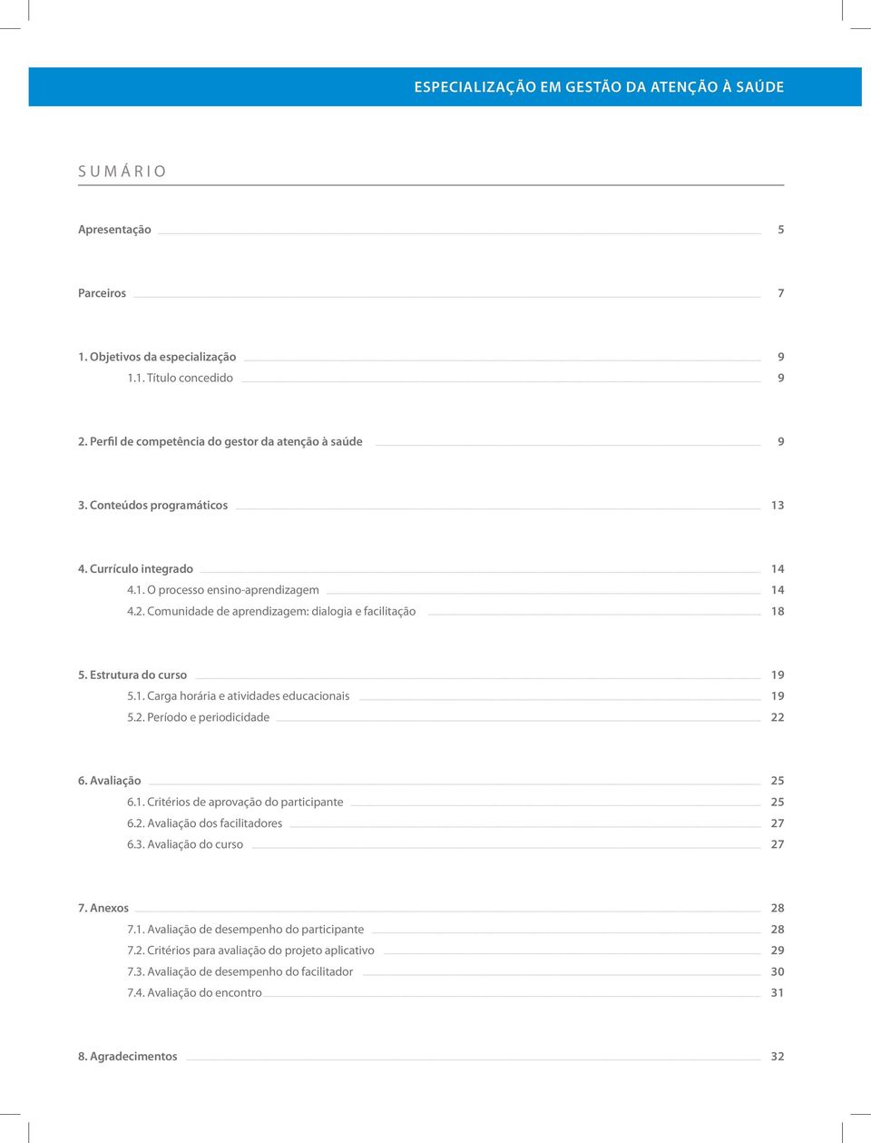 2. Período e periodicidade 19 19 22 6. Avaliação 6.1. Critérios de aprovação do participante 6.2. Avaliação dos facilitadores 6.3. Avaliação do curso 25 25 27 27 7. Anexos 7.1. Avaliação de desempenho do participante 7.