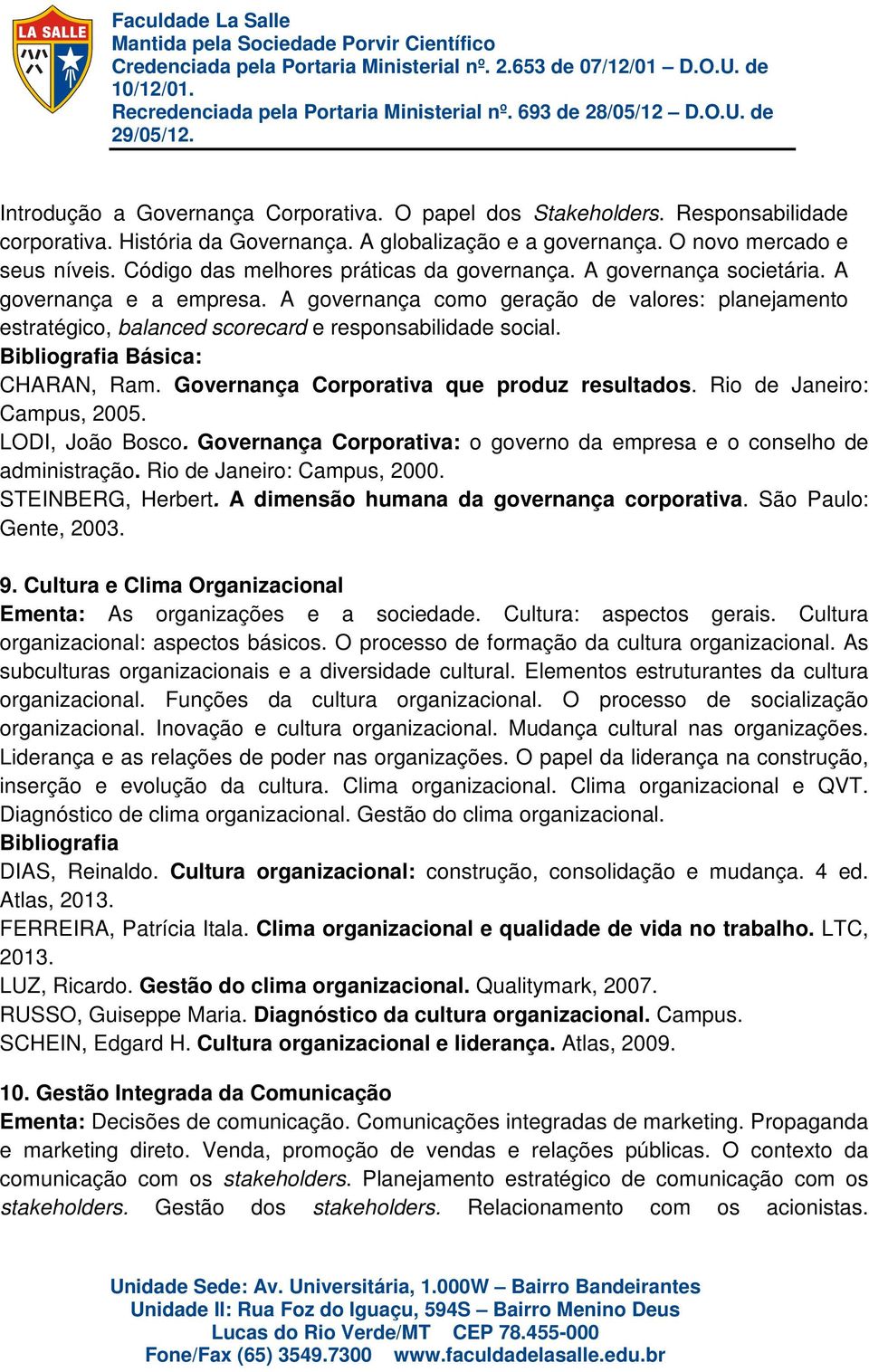 A governança como geração de valores: planejamento estratégico, balanced scorecard e responsabilidade social. Básica: CHARAN, Ram. Governança Corporativa que produz resultados.