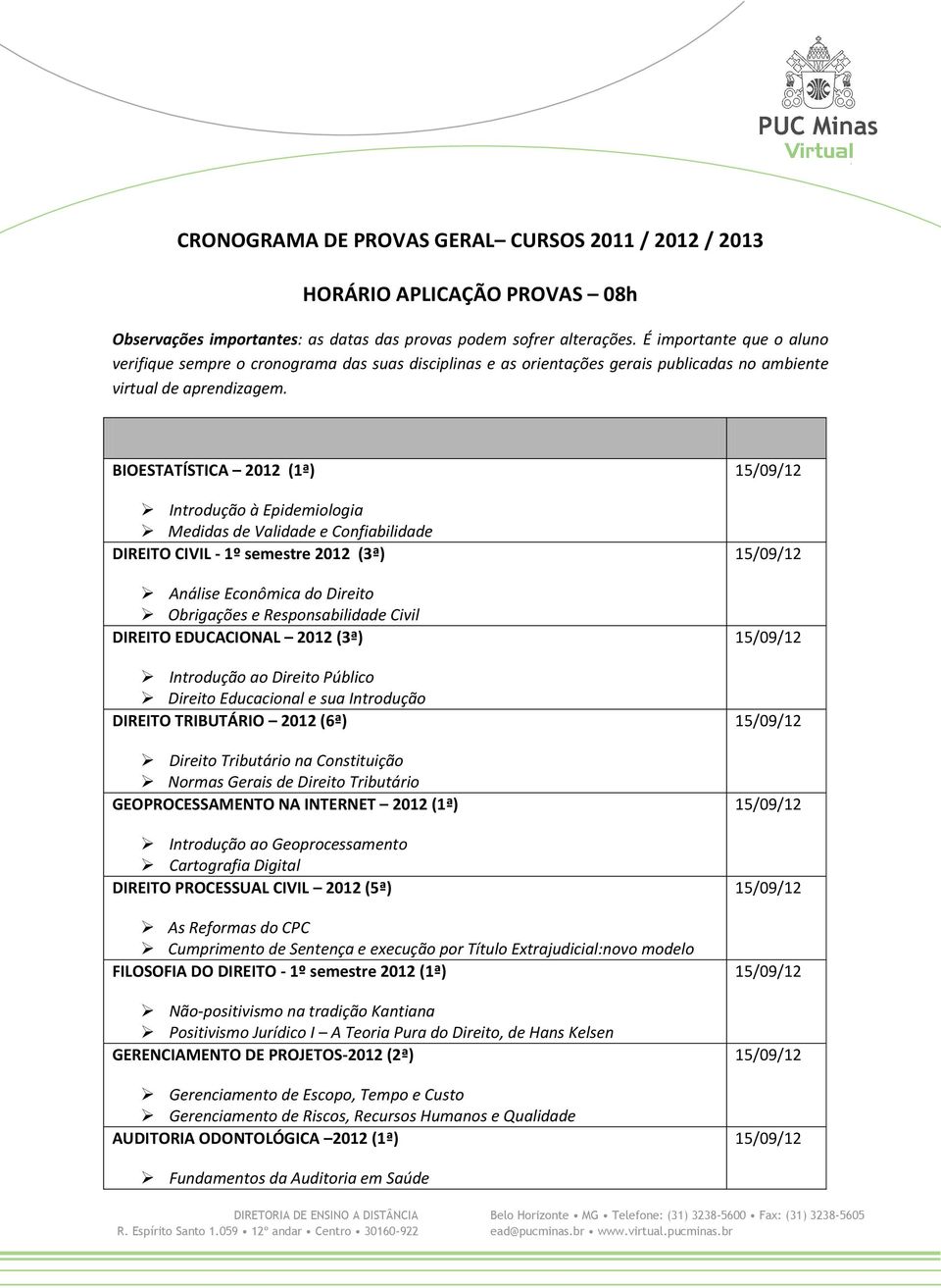 BIOESTATÍSTICA 2012 (1ª) Introdução à Epidemiologia Medidas de Validade e Confiabilidade DIREITO CIVIL - 1º semestre 2012 (3ª) Análise Econômica do Direito Obrigações e Responsabilidade Civil DIREITO