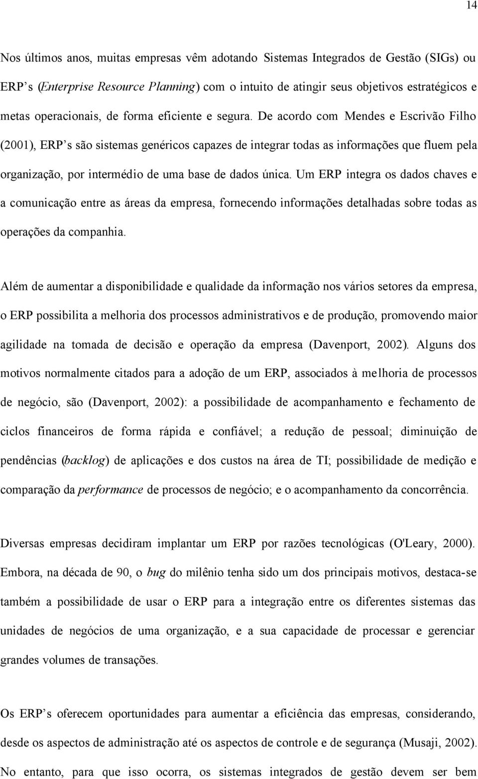 De acordo com Mendes e Escrivão Filho (2001), ERP s são sistemas genéricos capazes de integrar todas as informações que fluem pela organização, por intermédio de uma base de dados única.