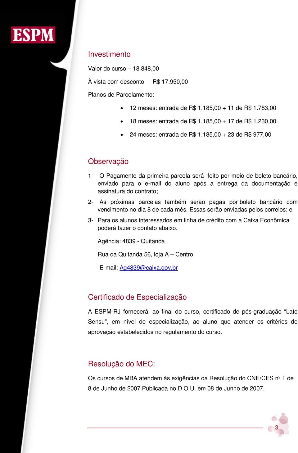 185,00 + 23 de R$ 977,00 Observação 1- O Pagamento da primeira parcela será feito por meio de boleto bancário, enviado para o e-mail do aluno após a entrega da documentação e assinatura do contrato;