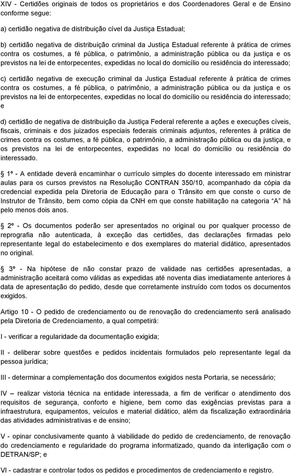 expedidas no local do domicílio ou residência do interessado; c) certidão negativa de execução criminal da Justiça Estadual referente à prática de crimes contra os costumes, a fé pública, o