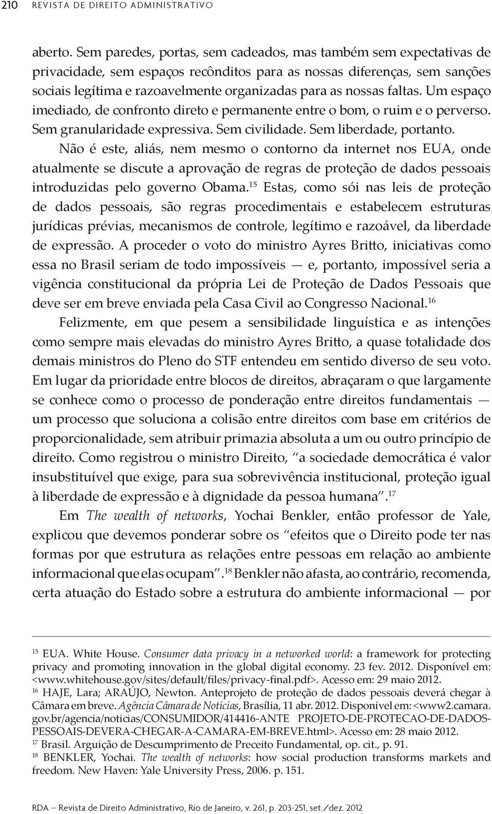 largamente um processo que soluciona a colisão entre direitos com base em critérios de proporcionalidade, sem atribuir primazia absoluta a um ou outro princípio de insubstituível que exige, para sua