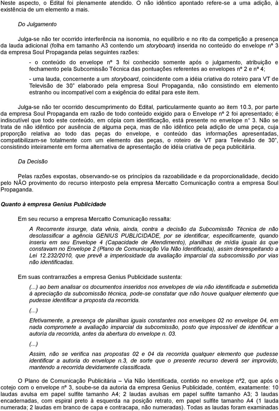 conteúdo do envelope nº 3 da empresa Soul Propaganda pelas seguintes razões: - o conteúdo do envelope nº 3 foi conhecido somente após o julgamento, atribuição e fechamento pela Subcomissão Técnica