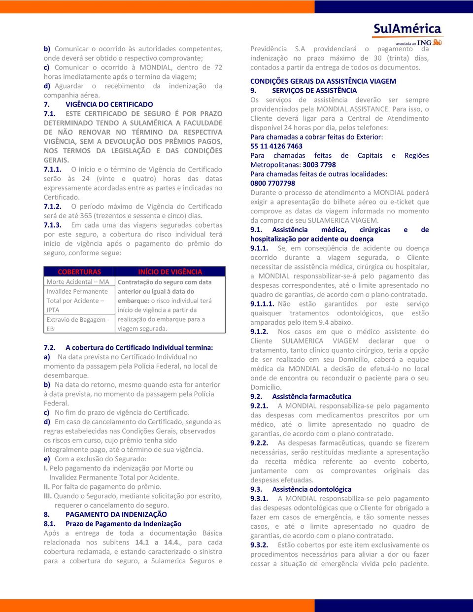 ESTE CERTIFICADO DE SEGURO É POR PRAZO DETERMINADO TENDO A SULAMÉRICA A FACULDADE DE NÃO RENOVAR NO TÉRMINO DA RESPECTIVA VIGÊNCIA, SEM A DEVOLUÇÃO DOS PRÊMIOS PAGOS, NOS TERMOS DA LEGISLAÇÃO E DAS