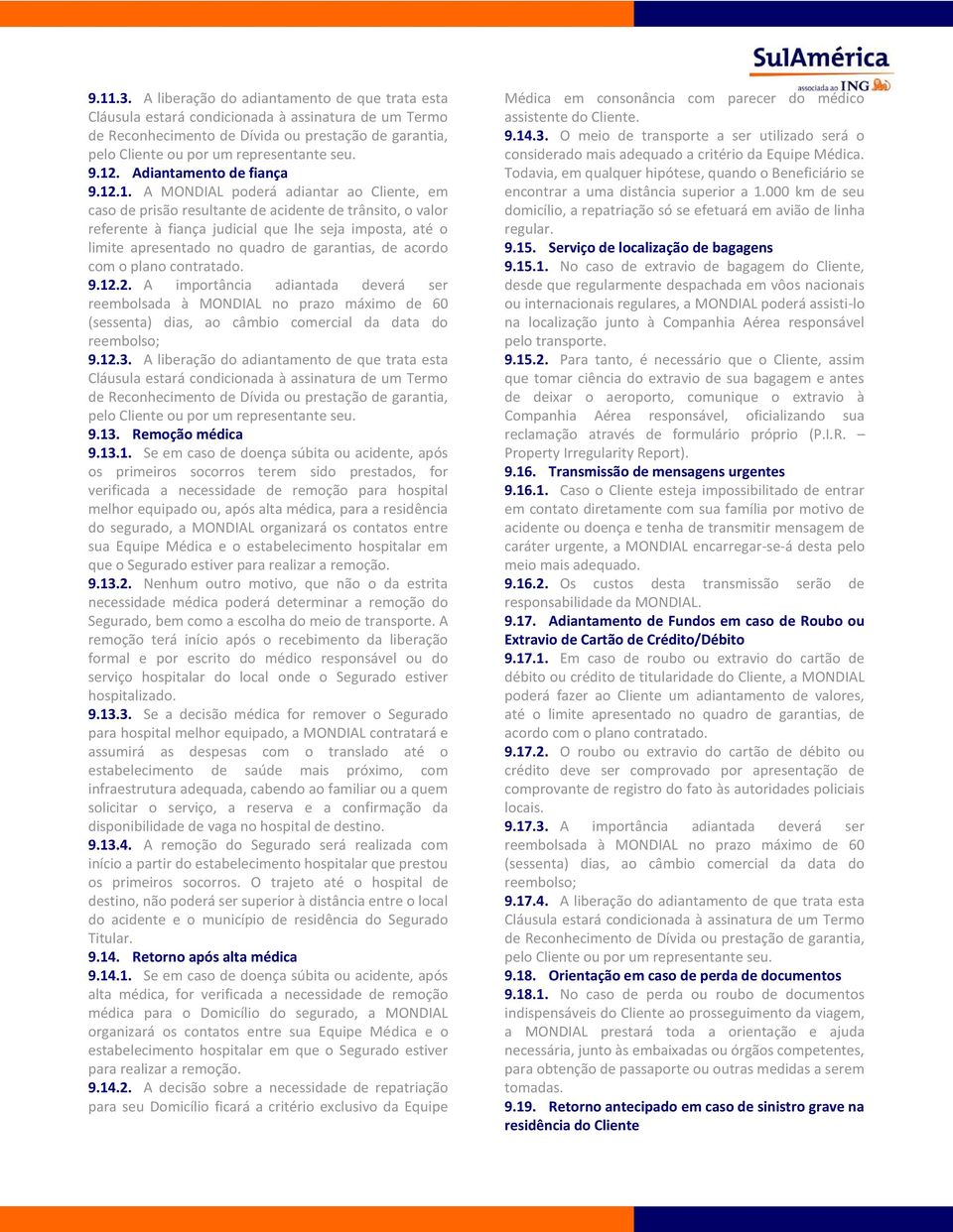 12. Adiantamento de fiança 9.12.1. A MONDIAL poderá adiantar ao Cliente, em caso de prisão resultante de acidente de trânsito, o valor referente à fiança judicial que lhe seja imposta, até o limite