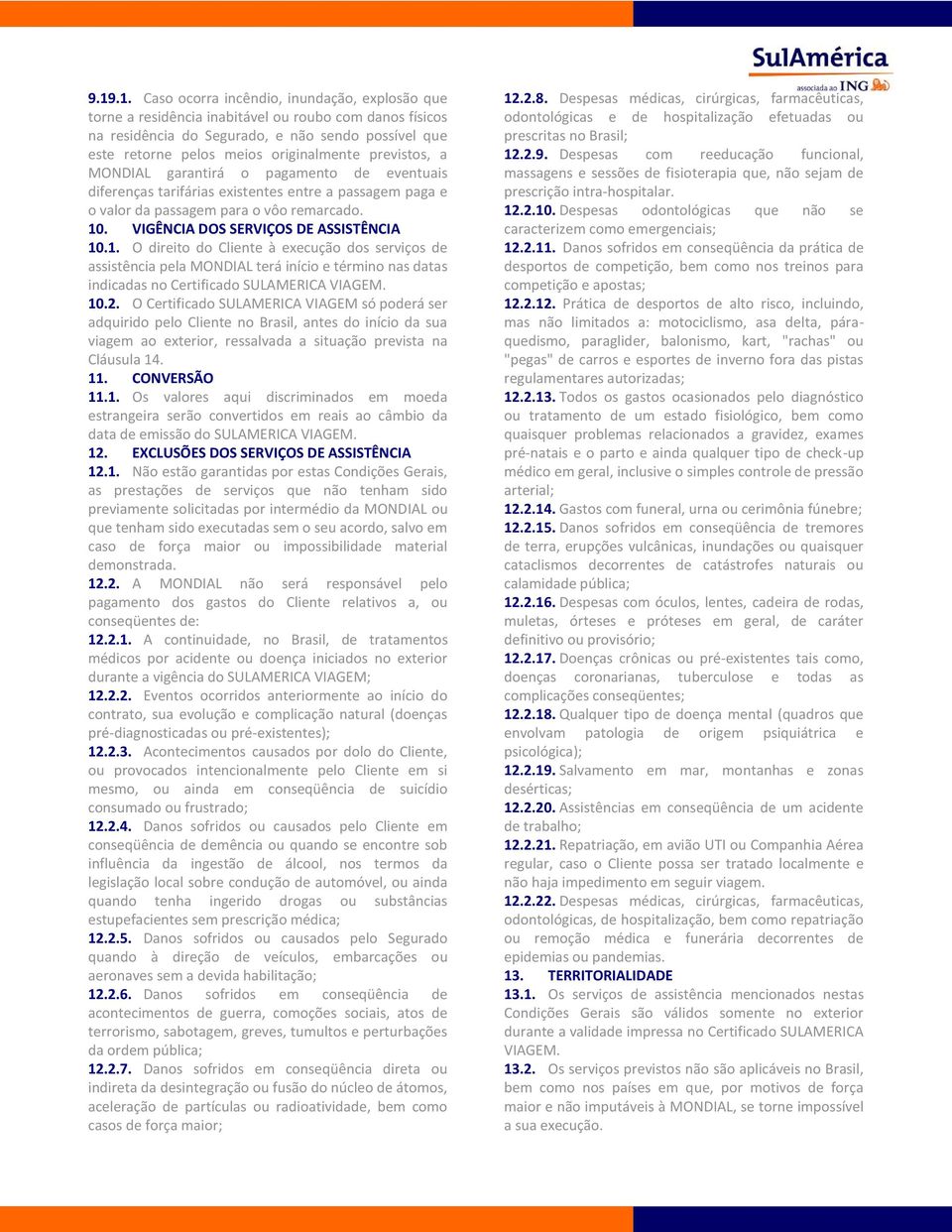 VIGÊNCIA DOS SERVIÇOS DE ASSISTÊNCIA 10.1. O direito do Cliente à execução dos serviços de assistência pela MONDIAL terá início e término nas datas indicadas no Certificado SULAMERICA VIAGEM. 10.2.