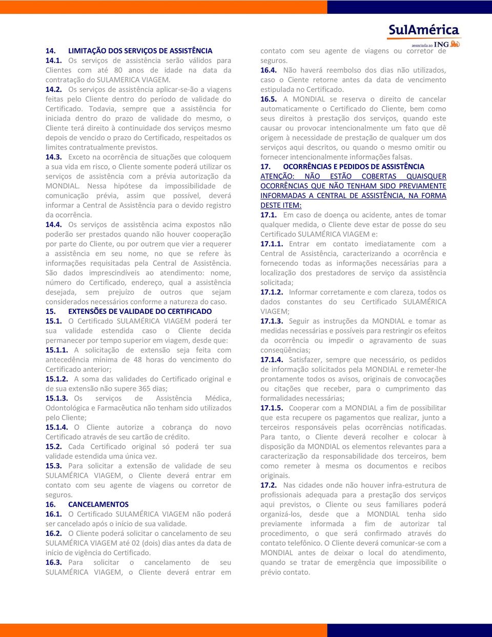 Todavia, sempre que a assistência for iniciada dentro do prazo de validade do mesmo, o Cliente terá direito à continuidade dos serviços mesmo depois de vencido o prazo do Certificado, respeitados os