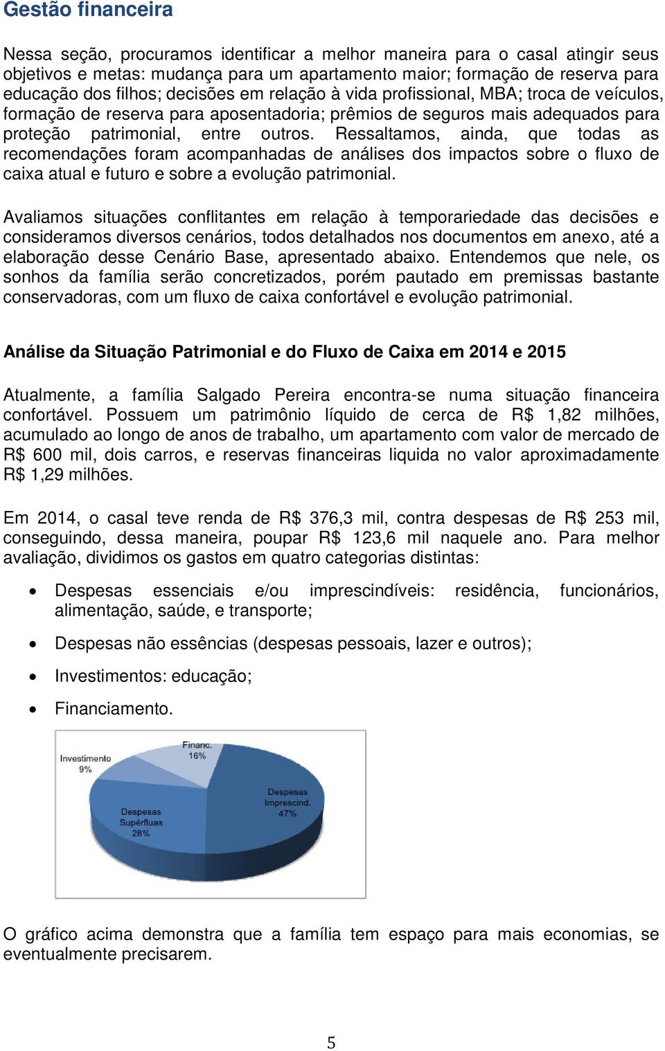 Ressaltamos, ainda, que todas as recomendações foram acompanhadas de análises dos impactos sobre o fluxo de caixa atual e futuro e sobre a evolução patrimonial.