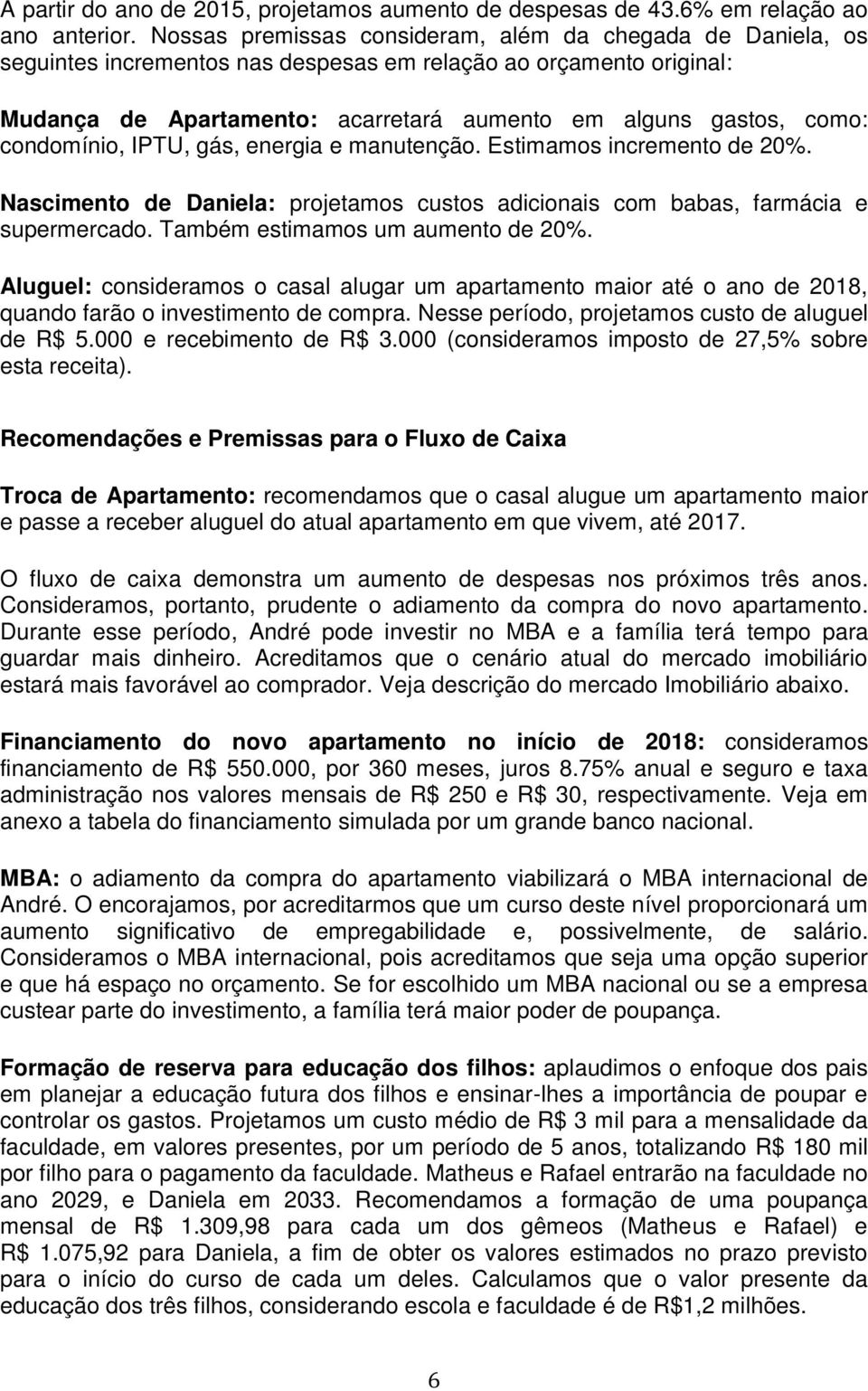 condomínio, IPTU, gás, energia e manutenção. Estimamos incremento de 20%. Nascimento de Daniela: projetamos custos adicionais com babas, farmácia e supermercado. Também estimamos um aumento de 20%.