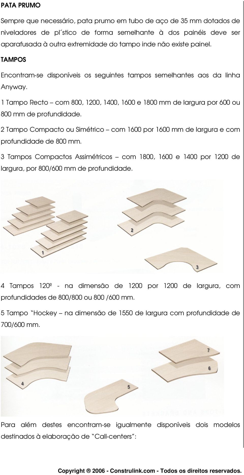 2 Tampo Compacto ou Simétrico com 1600 por 1600 mm de largura e com profundidade de 800 mm. 3 Tampos Compactos Assimétricos com 1800, 1600 e 1400 por 1200 de largura, por 800/600 mm de profundidade.