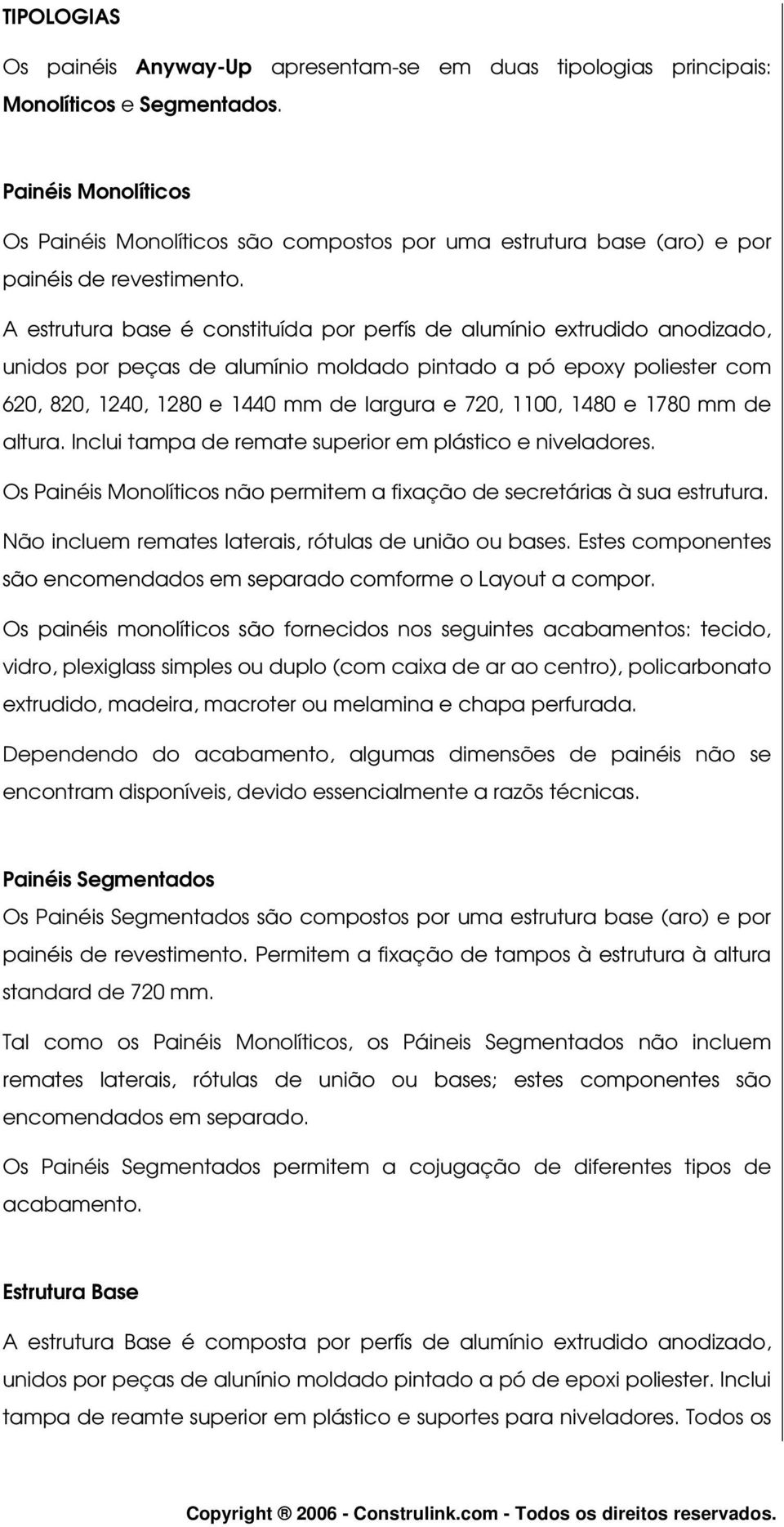 A estrutura base é constituída por perfís de alumínio extrudido anodizado, unidos por peças de alumínio moldado pintado a pó epoxy poliester com 620, 820, 1240, 1280 e 1440 mm de largura e 720, 1100,