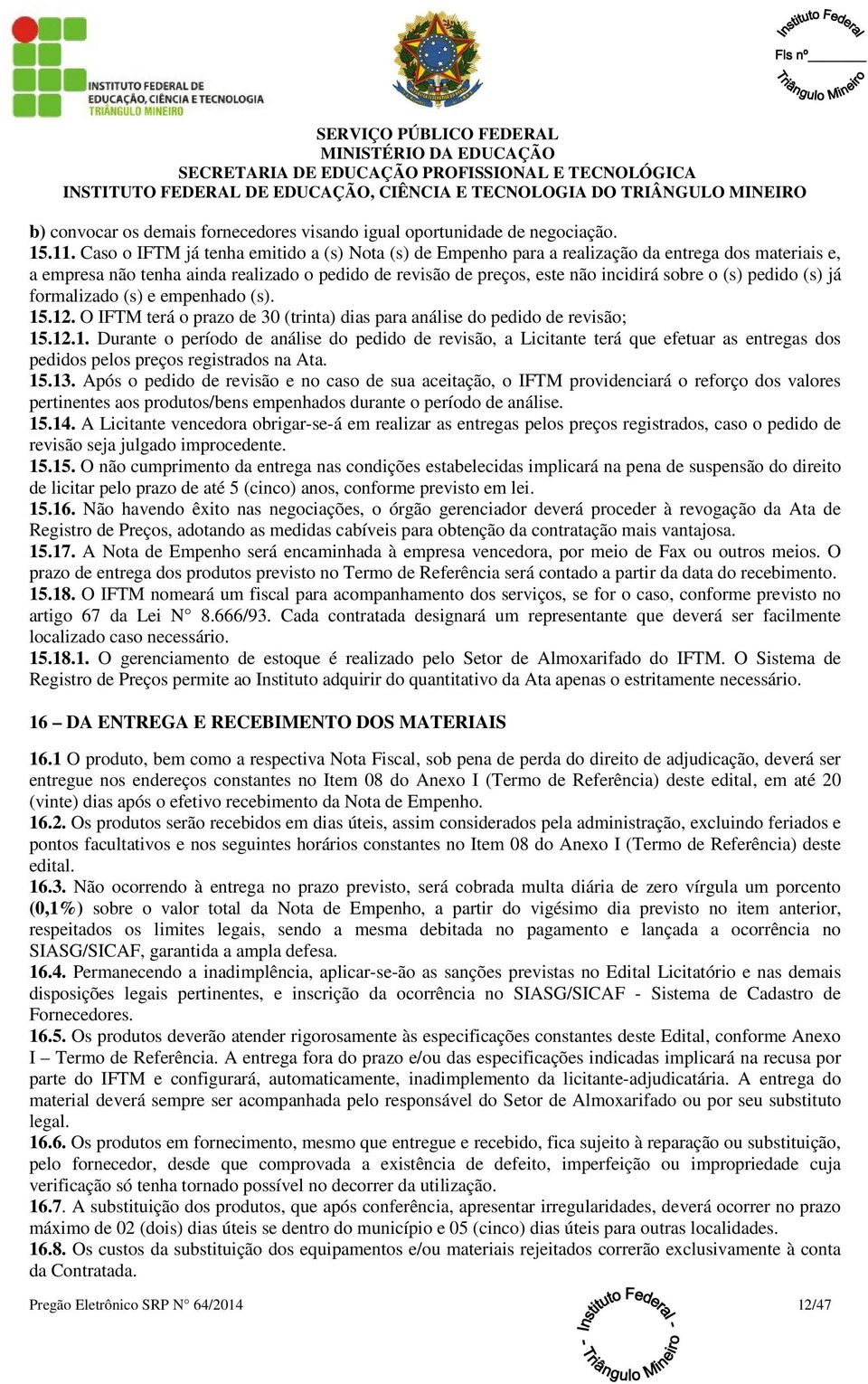 pedido (s) já formalizado (s) e empenhado (s). 15.12. O IFTM terá o prazo de 30 (trinta) dias para análise do pedido de revisão; 15.12.1. Durante o período de análise do pedido de revisão, a Licitante terá que efetuar as entregas dos pedidos pelos preços registrados na Ata.