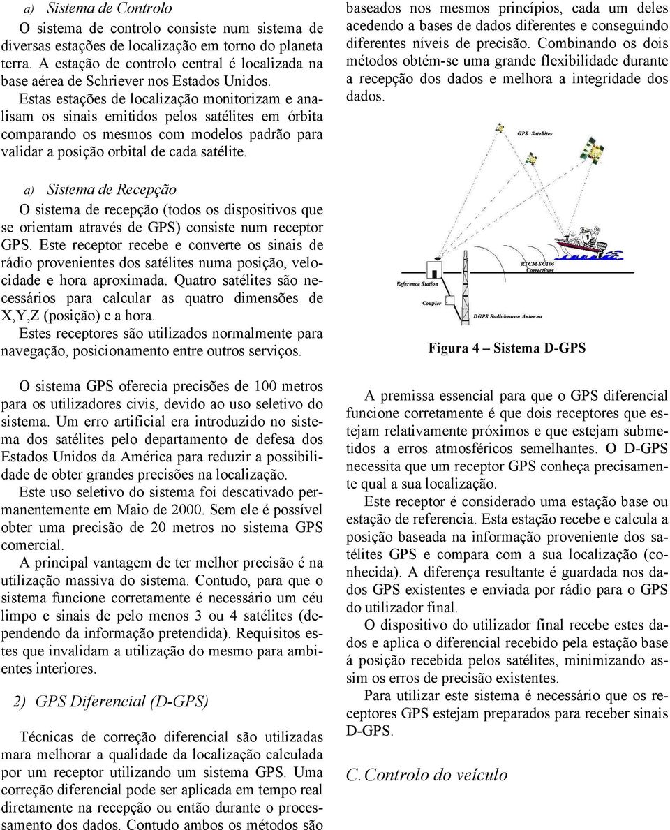 Estas estações de localização monitorizam e analisam os sinais emitidos pelos satélites em órbita comparando os mesmos com modelos padrão para validar a posição orbital de cada satélite.