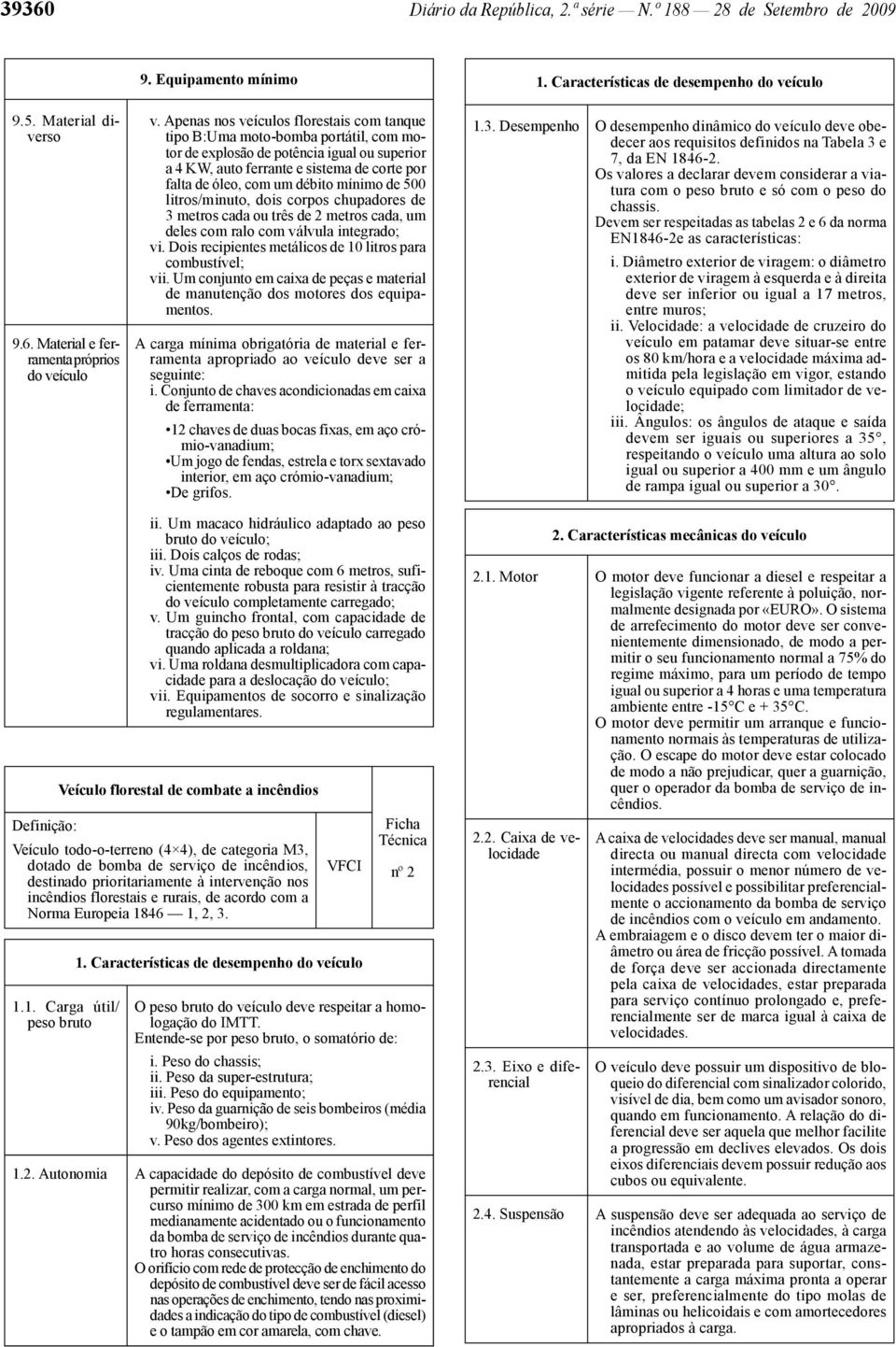 mínimo de 500 litros/minuto, dois corpos chupadores de 3 metros cada ou três de 2 metros cada, um deles com ralo com válvula integrado; vi.