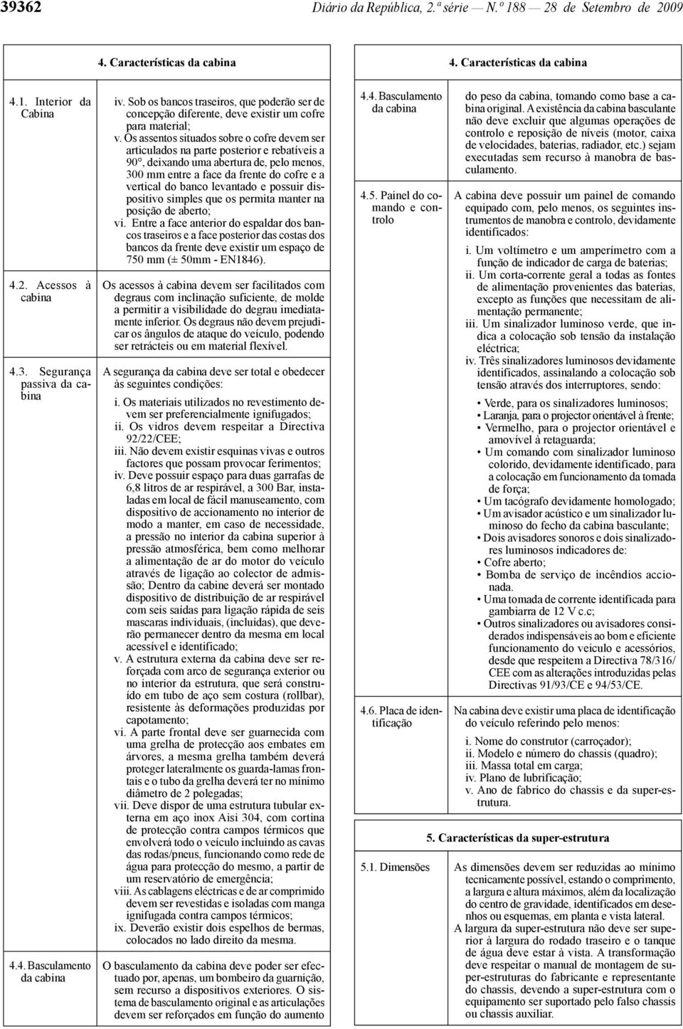 Os assentos situados sobre o cofre devem ser articulados na parte posterior e rebatíveis a 90, deixando uma abertura de, pelo menos, 300 mm entre a face da frente do cofre e a vertical do banco