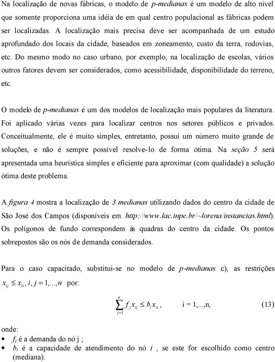 Do mesmo modo o caso urbao, por exemplo, a localização de escolas, vários outros fatores devem ser cosiderados, como acessibilidade, dispoibilidade do terreo, etc.