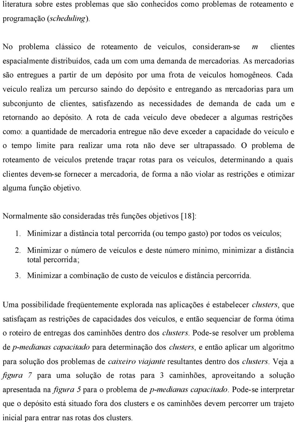 As mercadorias são etregues a partir de um depósito por uma frota de veículos homogêeos.