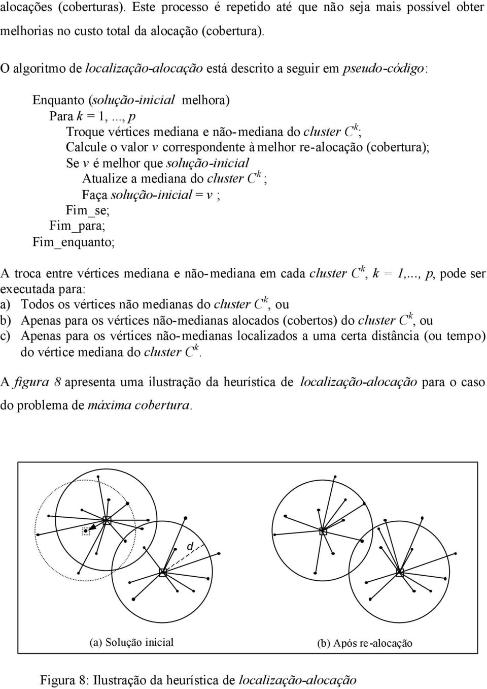 .., p Troque vértices mediaa e ão-mediaa do cluster C k ; Calcule o valor v correspodete à melhor re-alocação (cobertura); Se v é melhor que solução-iicial Atualize a mediaa do cluster C k ; Faça