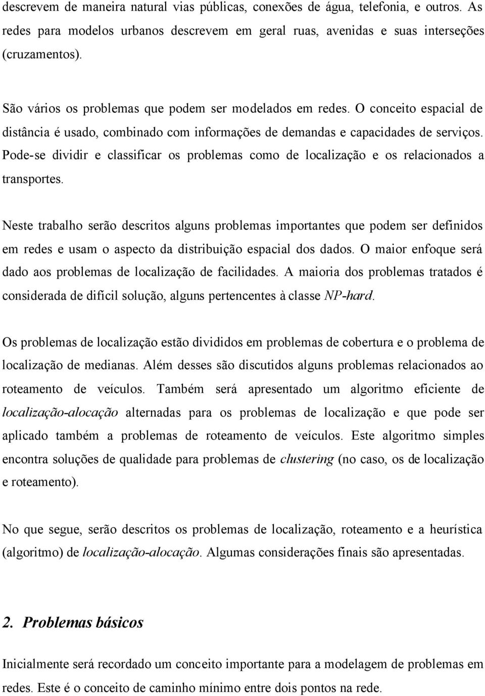 Pode-se dividir e classificar os problemas como de localização e os relacioados a trasportes.