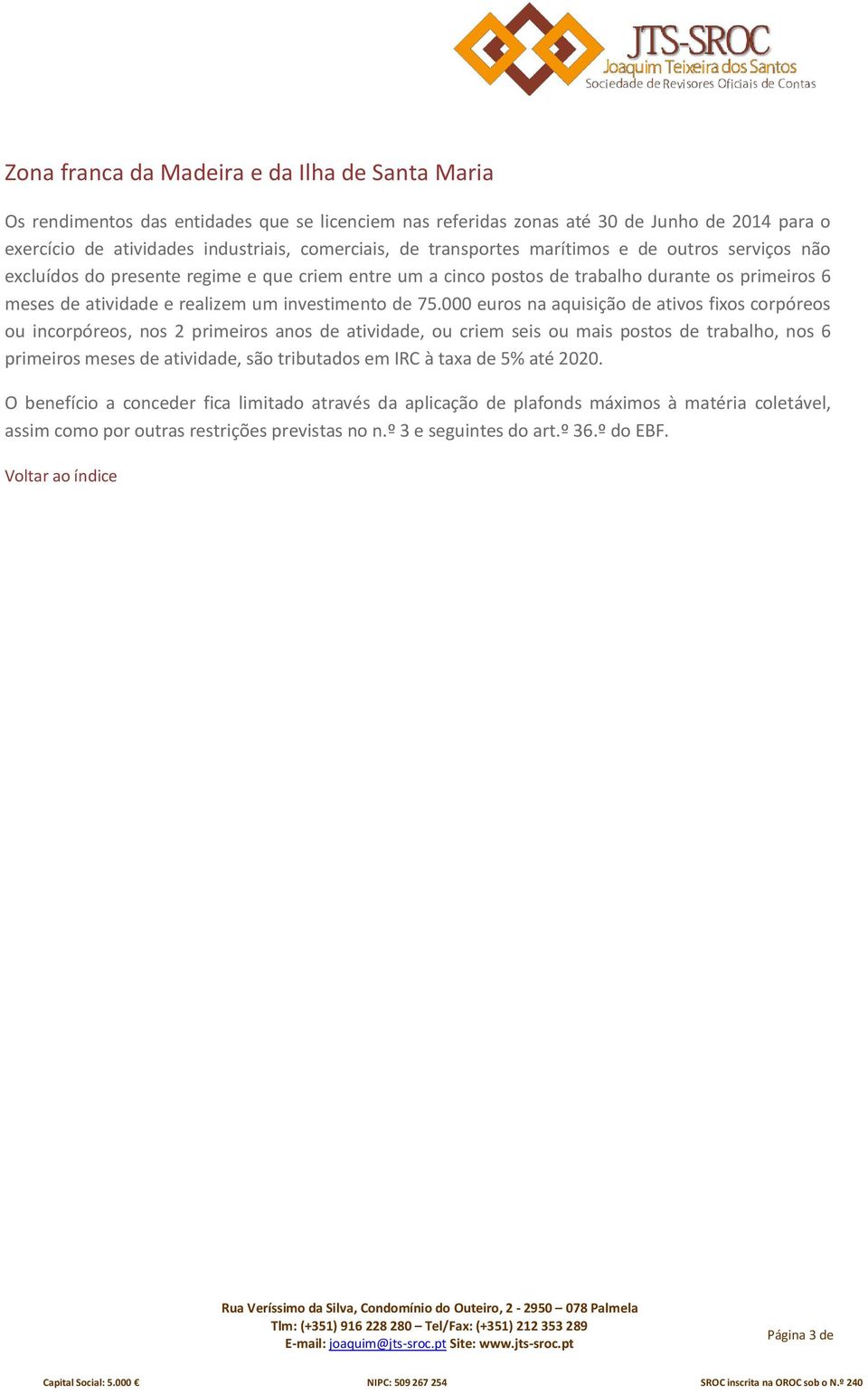 000 euros na aquisição de ativos fixos corpóreos ou incorpóreos, nos 2 primeiros anos de atividade, ou criem seis ou mais postos de trabalho, nos 6 primeiros meses de atividade, são tributados em IRC