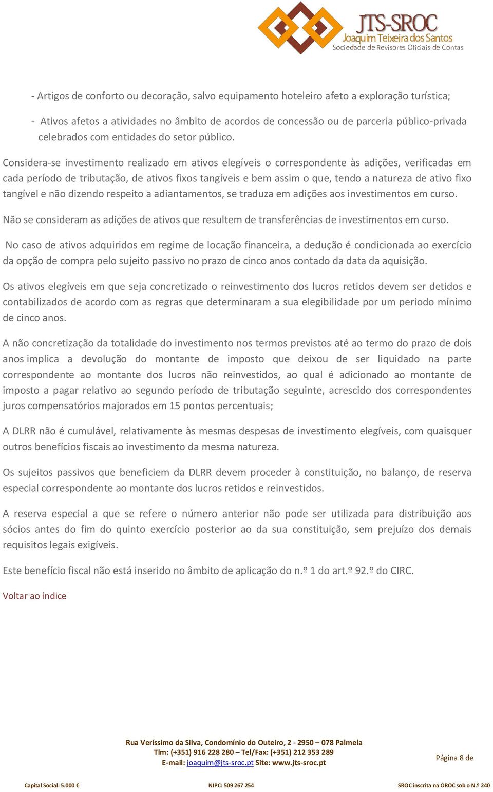 Considera-se investimento realizado em ativos elegíveis o correspondente às adições, verificadas em cada período de tributação, de ativos fixos tangíveis e bem assim o que, tendo a natureza de ativo