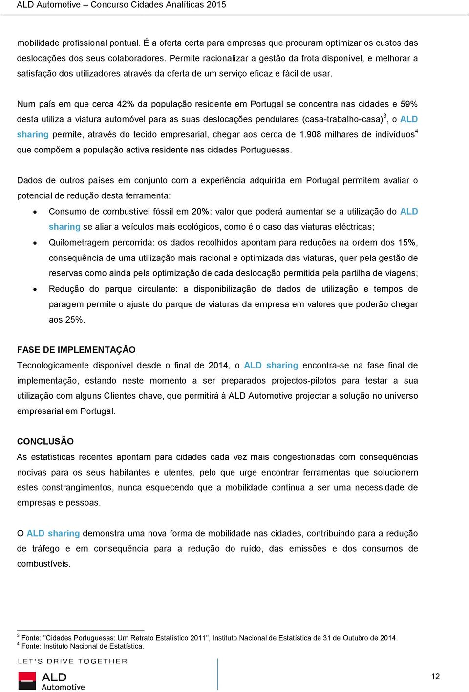 Num país em que cerca 42% da população residente em Portugal se concentra nas cidades e 59% desta utiliza a viatura automóvel para as suas deslocações pendulares (casa-trabalho-casa) 3, o ALD sharing