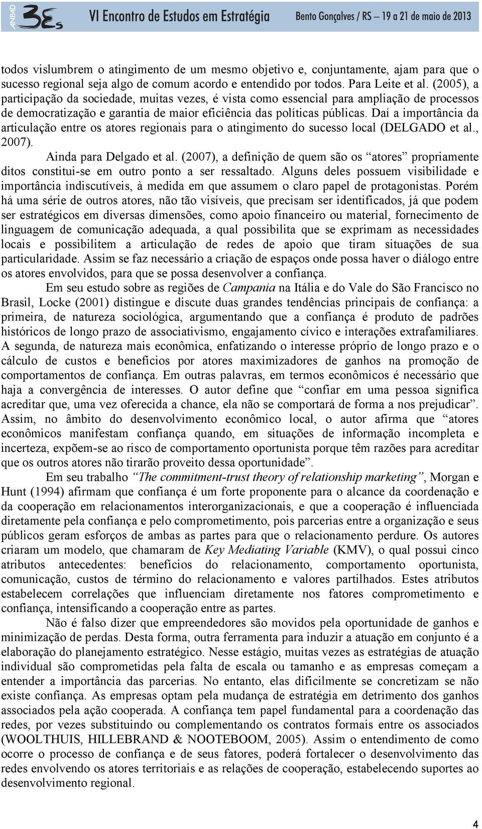 Daí a importância da articulação entre os atores regionais para o atingimento do sucesso local (DELGADO et al., 2007). Ainda para Delgado et al.