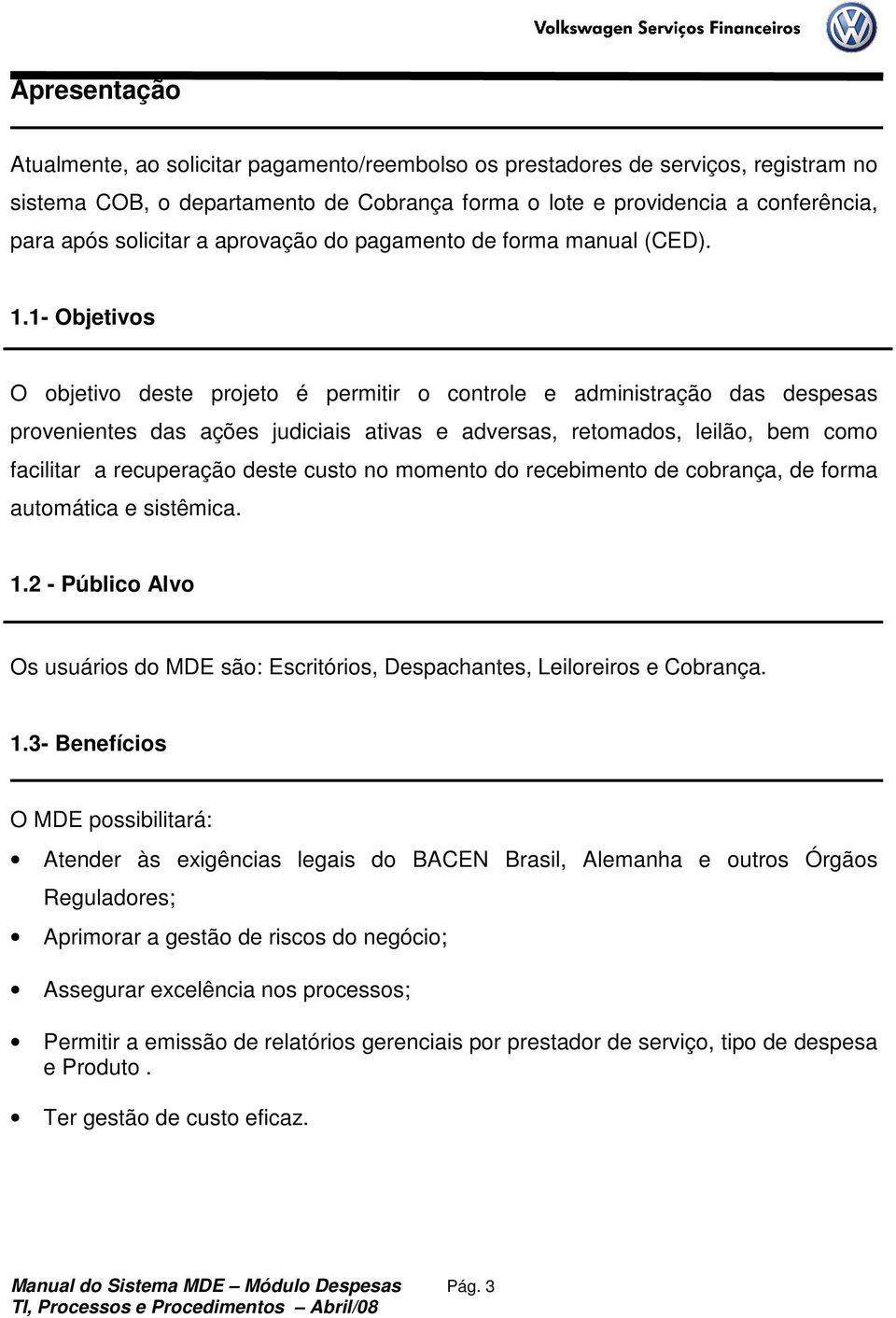 1- Objetivos O objetivo deste projeto é permitir o controle e administração das despesas provenientes das ações judiciais ativas e adversas, retomados, leilão, bem como facilitar a recuperação deste