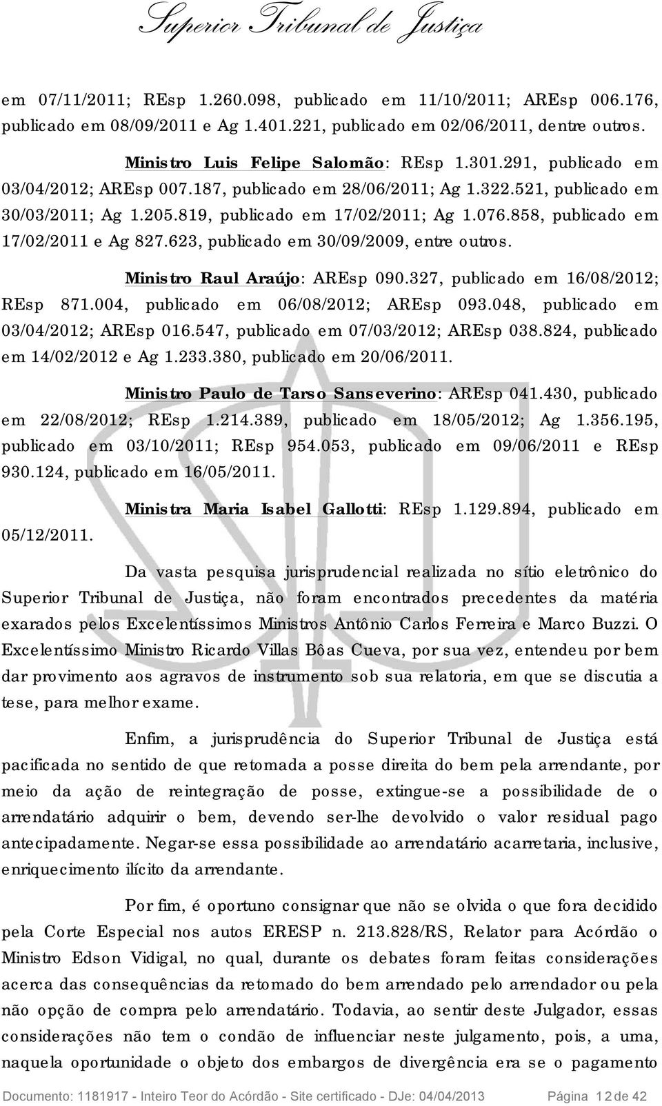 623, publicado em 30/09/2009, entre outros. Ministro Raul Araújo: AREsp 090.327, publicado em 16/08/2012; REsp 871.004, publicado em 06/08/2012; AREsp 093.048, publicado em 03/04/2012; AREsp 016.