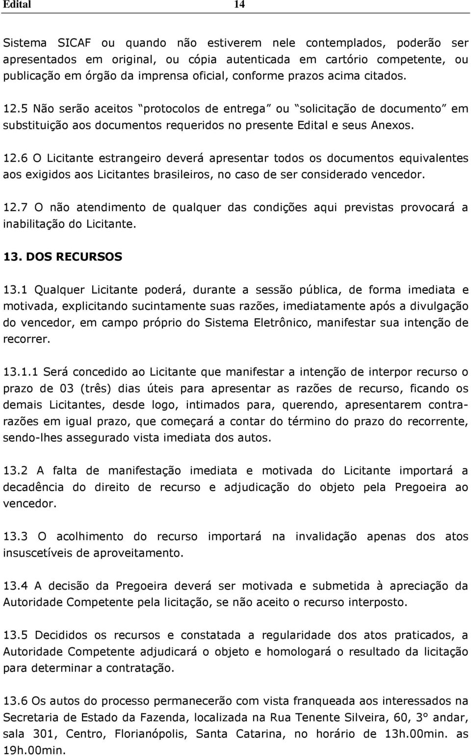 12.7 O não atendimento de qualquer das condições aqui previstas provocará a inabilitação do Licitante. 13. DOS RECURSOS 13.