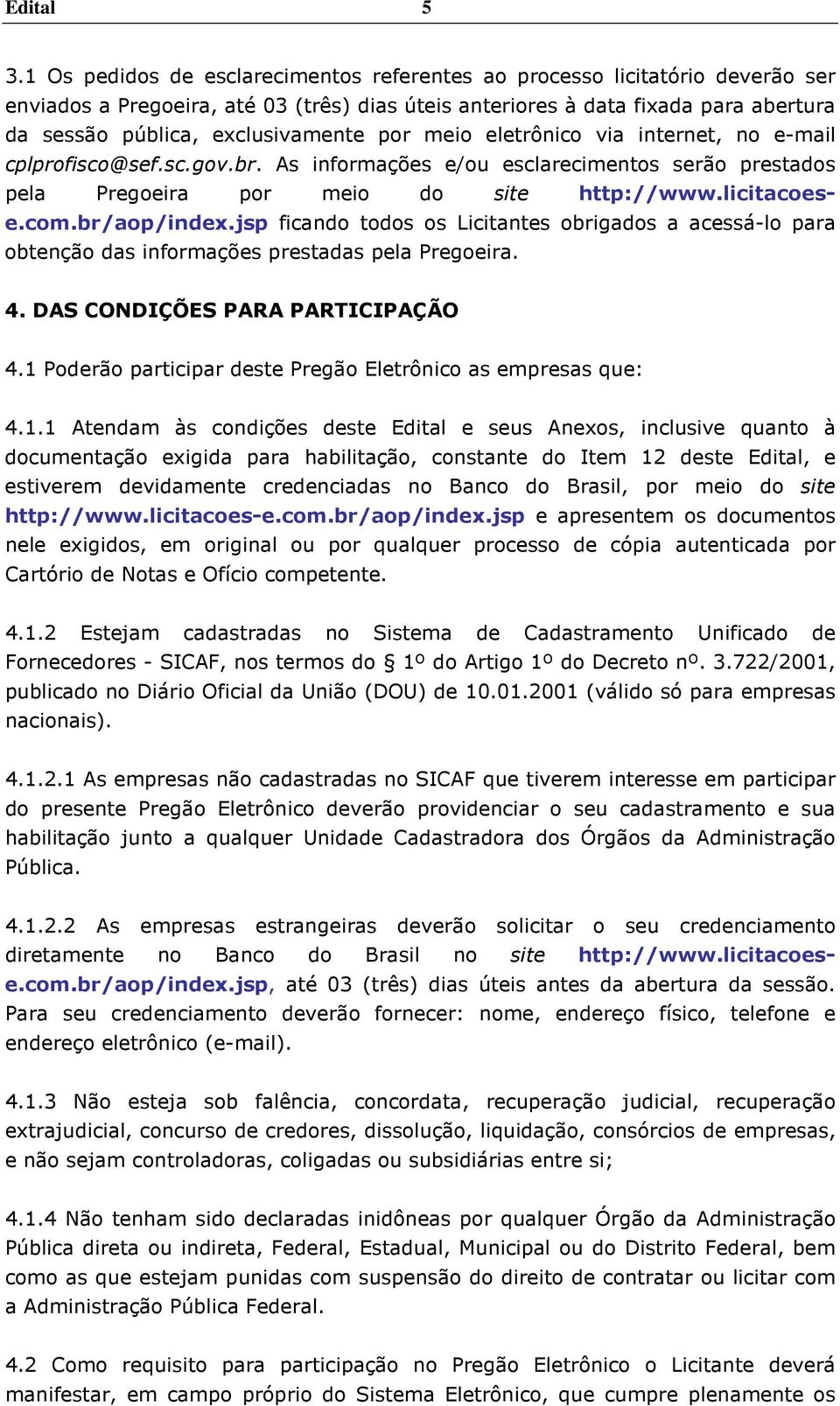 por meio eletrônico via internet, no e-mail cplprofisco@sef.sc.gov.br. As informações e/ou esclarecimentos serão prestados pela Pregoeira por meio do site http://www.licitacoese.com.br/aop/index.