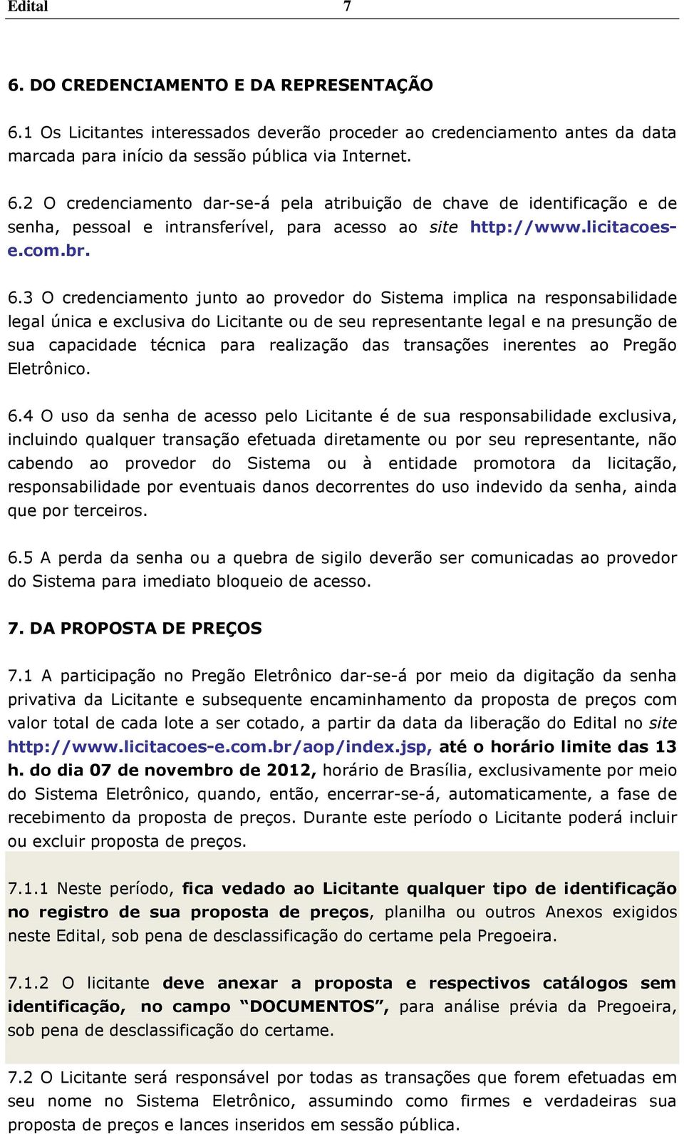 3 O credenciamento junto ao provedor do Sistema implica na responsabilidade legal única e exclusiva do Licitante ou de seu representante legal e na presunção de sua capacidade técnica para realização