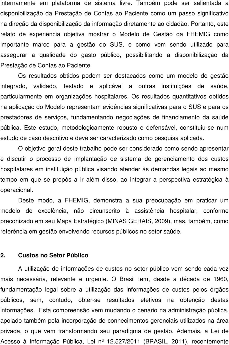 Portanto, este relato de experiência objetiva mostrar o Modelo de Gestão da FHEMIG como importante marco para a gestão do SUS, e como vem sendo utilizado para assegurar a qualidade do gasto público,